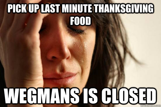 pick up last minute thanksgiving food wegmans is closed  First World Problems