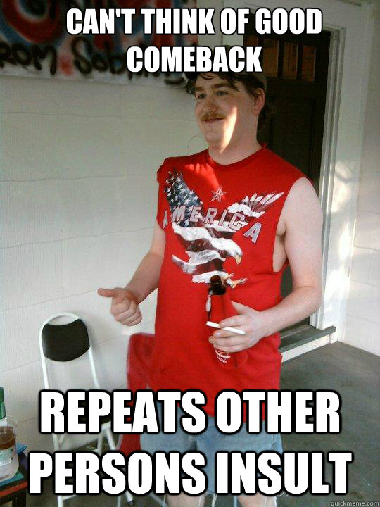 can't think of good comeback repeats other persons insult  Redneck Randal