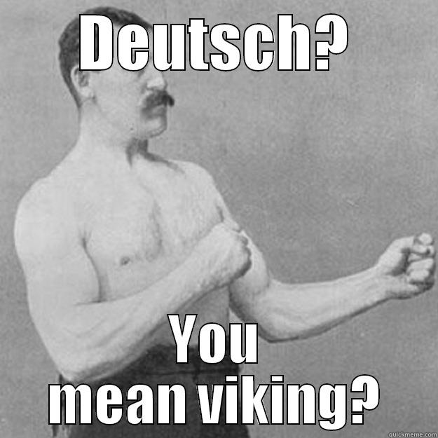 DEUTSCH? YOU MEAN VIKING? overly manly man