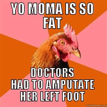 YO MOMA IS SO FAT DOCTORS HAD TO AMPUTATE HER LEFT FOOT Anti-Joke Chicken