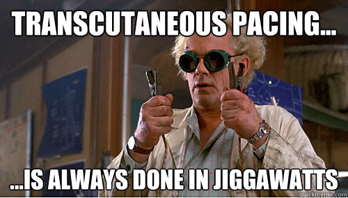 Transcutaneous Pacing... ...is always done in Jiggawatts  Transcutaneous Pacing