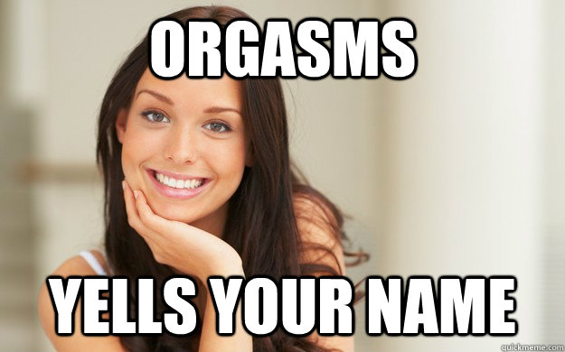 Orgasms Yells your name  Good Girl Gina
