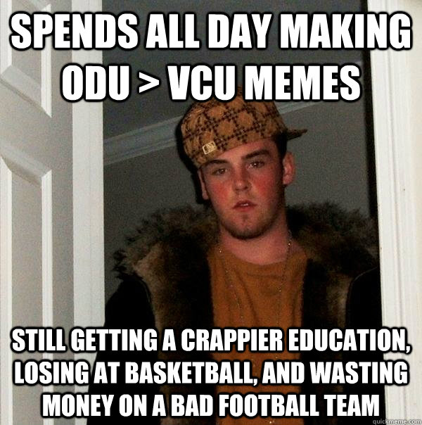spends all day making odu > vcu memes still getting a crappier education, losing at basketball, and wasting money on a bad football team  Scumbag Steve