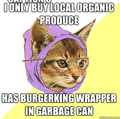 i only buy local organic produce has Burgerking wrapper in garbage can Caption 3 goes here  Hipster Kitty