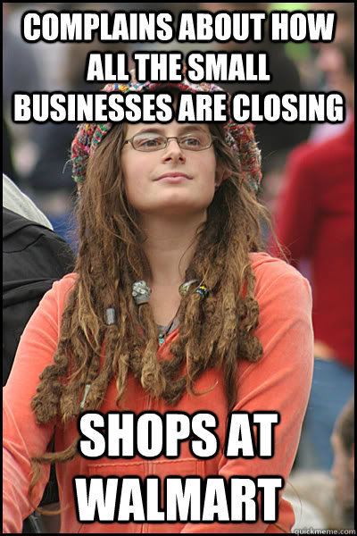 Complains about how all the small businesses are closing shops at Walmart  College Liberal