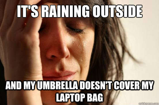 It's raining outside and my umbrella doesn't cover my laptop bag  First World Problems