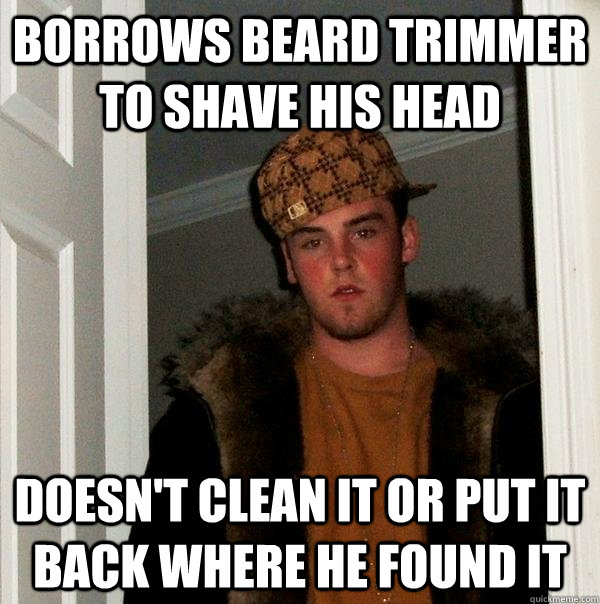 Borrows beard trimmer to shave his head Doesn't clean it or put it back where he found it  Scumbag Steve