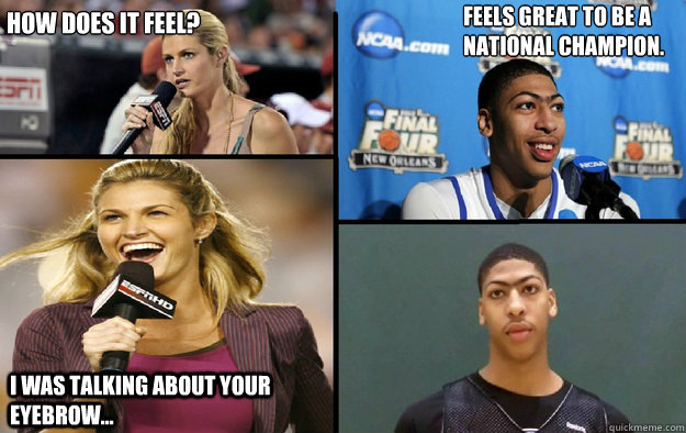 How does it feel? Feels great to be a National Champion. I was talking about your eyebrow...  - How does it feel? Feels great to be a National Champion. I was talking about your eyebrow...   Anthony Davis Eyebrows
