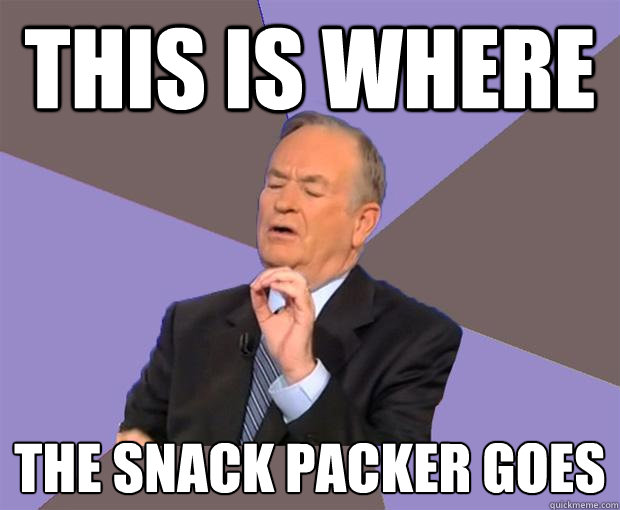 this is where the snack packer goes  Bill O Reilly