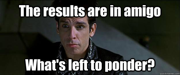 The results are in amigo What's left to ponder? - The results are in amigo What's left to ponder?  Zoolander Ponder