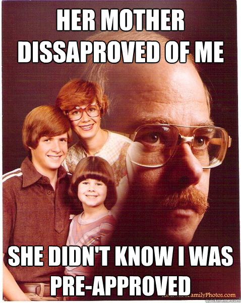 her mother dissaproved of me she didn't know i was pre-approved  Vengeance Dad