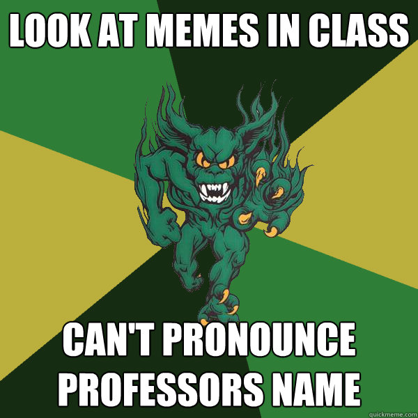 look at memes in class can't pronounce professors name  Green Terror