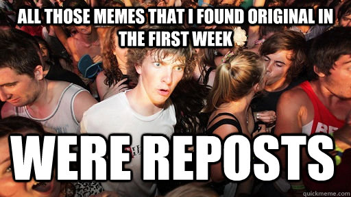 All those memes that I Found Original in the first week  Were reposts  Sudden Clarity Clarence