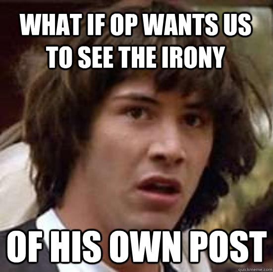 What if OP wants us to see the irony of his own post  conspiracy keanu