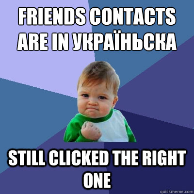 Friends contacts are in україньска Still clicked the right one  Success Kid