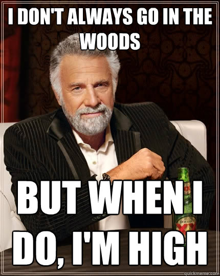 I don't always go in the woods But when i do, i'm high   The Most Interesting Man In The World