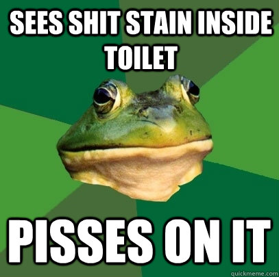 sees shit stain inside toilet pisses on it  Foul Bachelor Frog