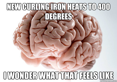 New curling iron heats to 400 degrees i wonder what that feels like - New curling iron heats to 400 degrees i wonder what that feels like  Scumbag Brain