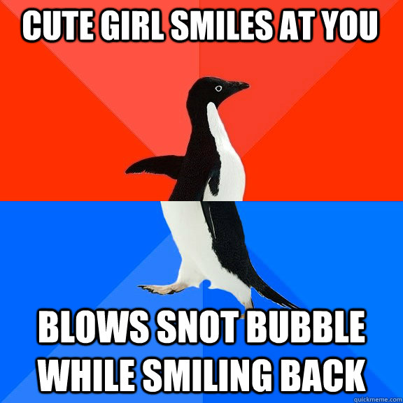 cute girl smiles at you blows snot bubble while smiling back - cute girl smiles at you blows snot bubble while smiling back  Socially Awesome Awkward Penguin