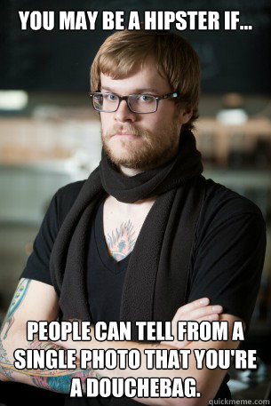 you may be a hipster if... People can tell from a single photo that you're a douchebag. - you may be a hipster if... People can tell from a single photo that you're a douchebag.  Hipster Barista