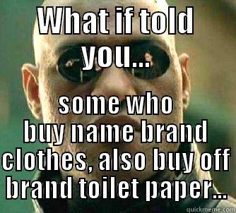 WHAT IF TOLD YOU... SOME WHO BUY NAME BRAND CLOTHES, ALSO BUY OFF BRAND TOILET PAPER... Matrix Morpheus