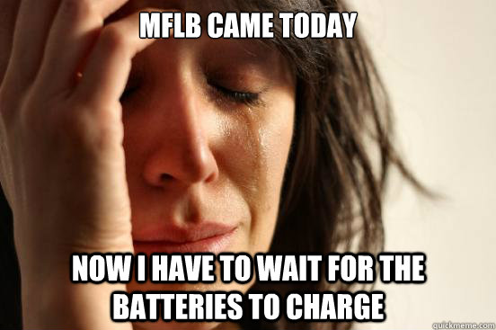 mflb came today Now I have to wait for the batteries to charge  First World Problems