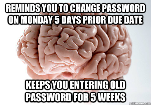 Reminds you to change password on Monday 5 days prior due date keeps you entering old password for 5 weeks - Reminds you to change password on Monday 5 days prior due date keeps you entering old password for 5 weeks  Scumbag Brain