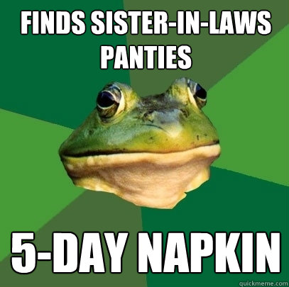 finds sister-in-laws panties 5-day napkin  Foul Bachelor Frog