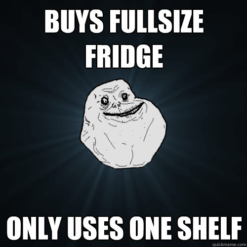 buys fullsize fridge only uses one shelf  Forever Alone