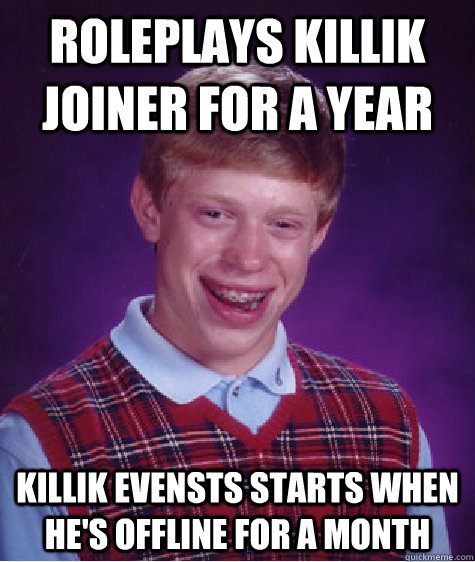 RolePlays Killik Joiner for a year Killik Evensts starts when he's offline for a month  Bad Luck Brian