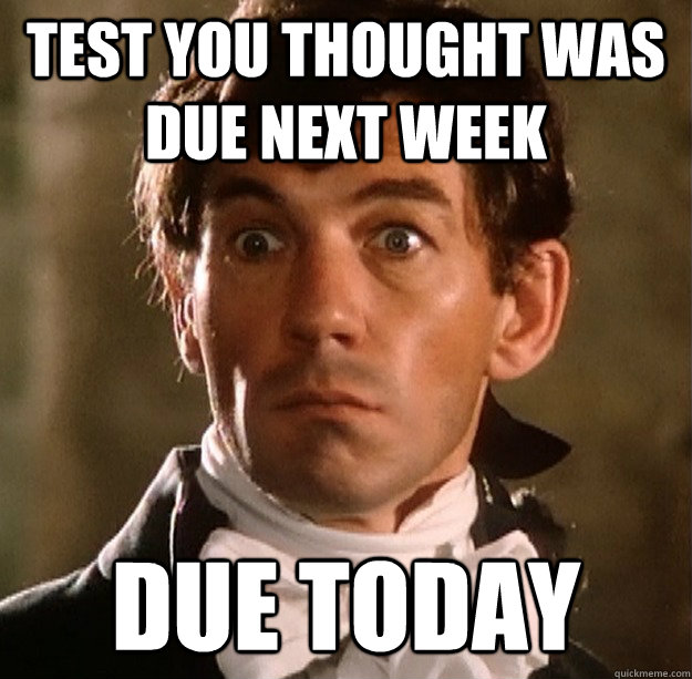 Test you thought was due next week DUe today - Test you thought was due next week DUe today  Shocked Chauvelin