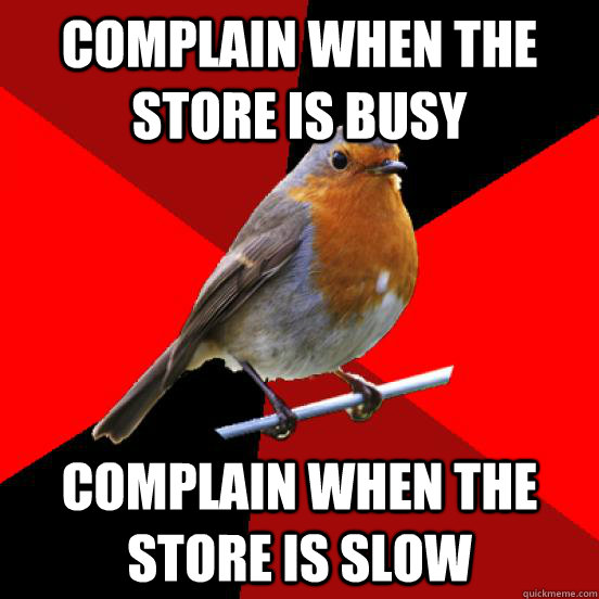 Complain when the store is busy Complain when the store is slow  retail robin