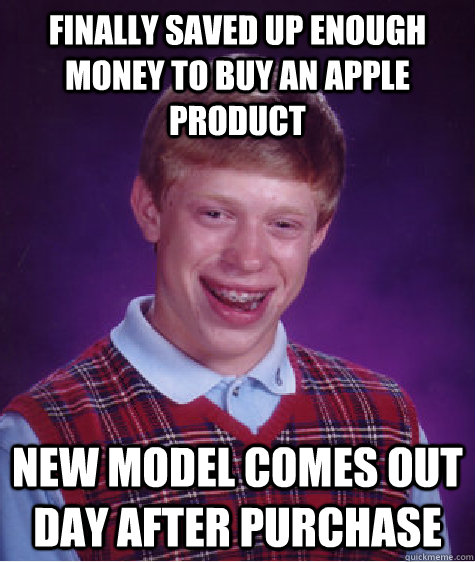 Finally saved up enough money to buy an Apple product New model comes out day after purchase  Bad Luck Brian