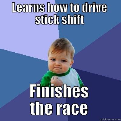 LEARNS HOW TO DRIVE STICK SHIFT FINISHES THE RACE Success Kid