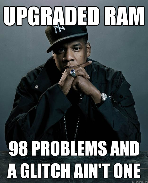 Upgraded RAM 98 problems and a glitch ain't one  Jay Z Problems