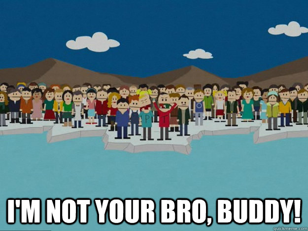 I'm not your bro, buddy! - I'm not your bro, buddy!  South Park Buddy Guy Friend