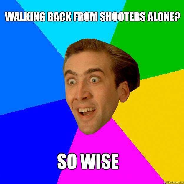 Walking back from shooters alone? so wise  Nicolas Cage