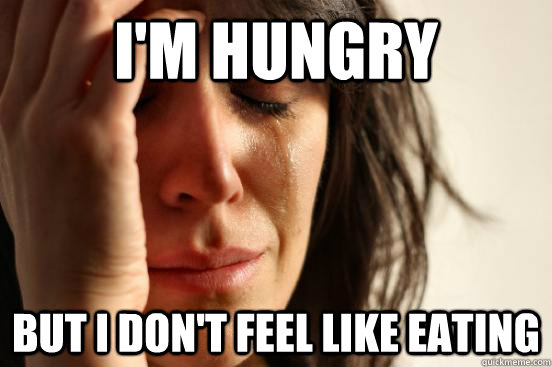 I'm hungry But i don't feel like eating  First World Problems