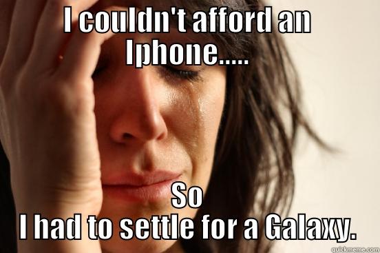 I COULDN'T AFFORD AN IPHONE..... SO I HAD TO SETTLE FOR A GALAXY. First World Problems