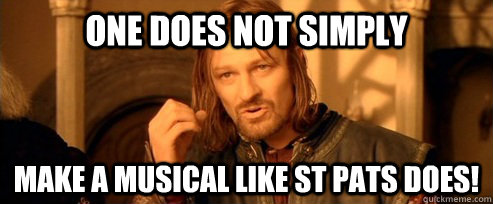 One does not simply Make a Musical like St Pats Does!  One Does Not Simply
