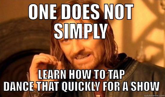 ONE DOES NOT SIMPLY LEARN HOW TO TAP DANCE THAT QUICKLY FOR A SHOW Boromir