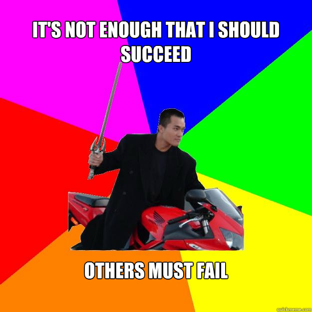 It's not enough that I should succeed Others must fail  
