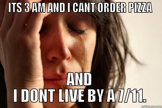ITS 3 AM AND I CANT ORDER PIZZA AND I DONT LIVE BY A 7/11. First World Problems