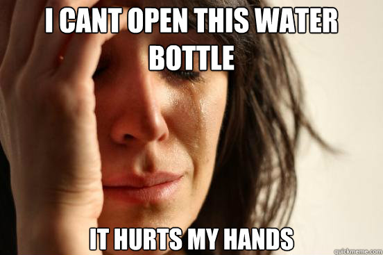 i cant open this water bottle it hurts my hands   First World Problems