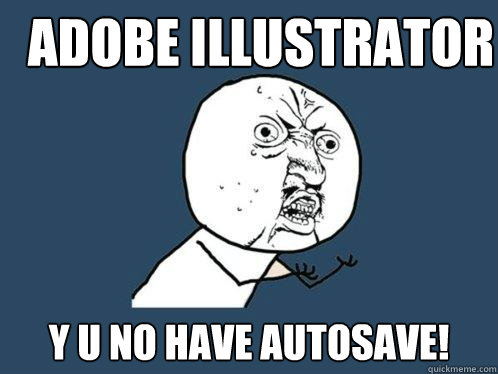 Adobe Illustrator y u no have autosave!  Y U No