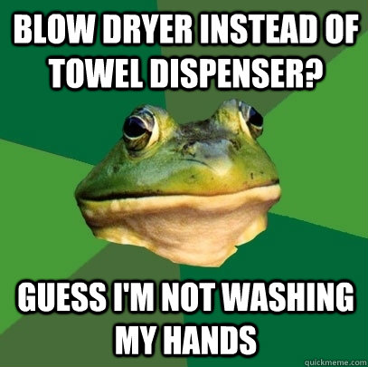 Blow dryer instead of towel dispenser? Guess I'm not washing my hands  Foul Bachelor Frog
