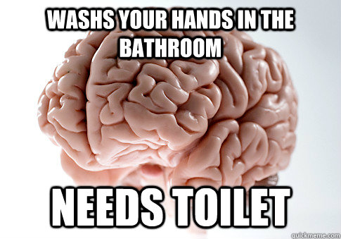 washs your hands in the bathroom Needs TOILET  Scumbag Brain
