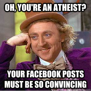 Oh, you're an atheist? your facebook posts must be so convincing   Condescending Wonka