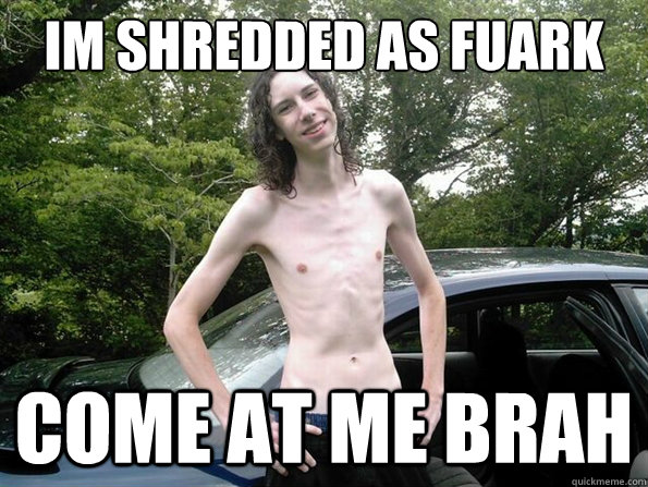 Im shredded as fuark Come at me brah  skinny guy