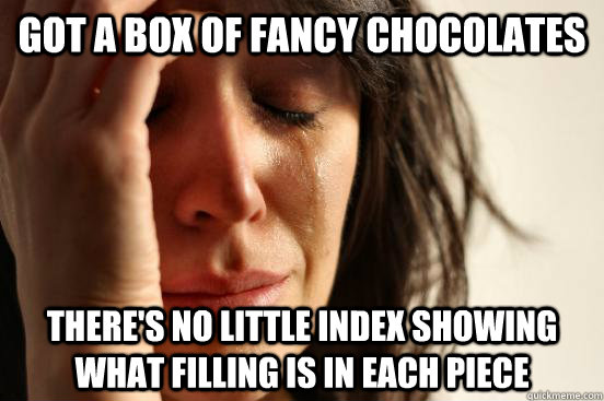 got a box of fancy chocolates there's no little index showing what filling is in each piece  First World Problems